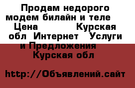 Продам недорого модем билайн и теле2  › Цена ­ 1 500 - Курская обл. Интернет » Услуги и Предложения   . Курская обл.